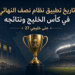 تاريخ تطبيق نظام نصف النهائي في كأس الخليج ونتائجه حتى خليجي 27
