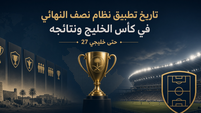 تاريخ تطبيق نظام نصف النهائي في كأس الخليج ونتائجه حتى خليجي 27